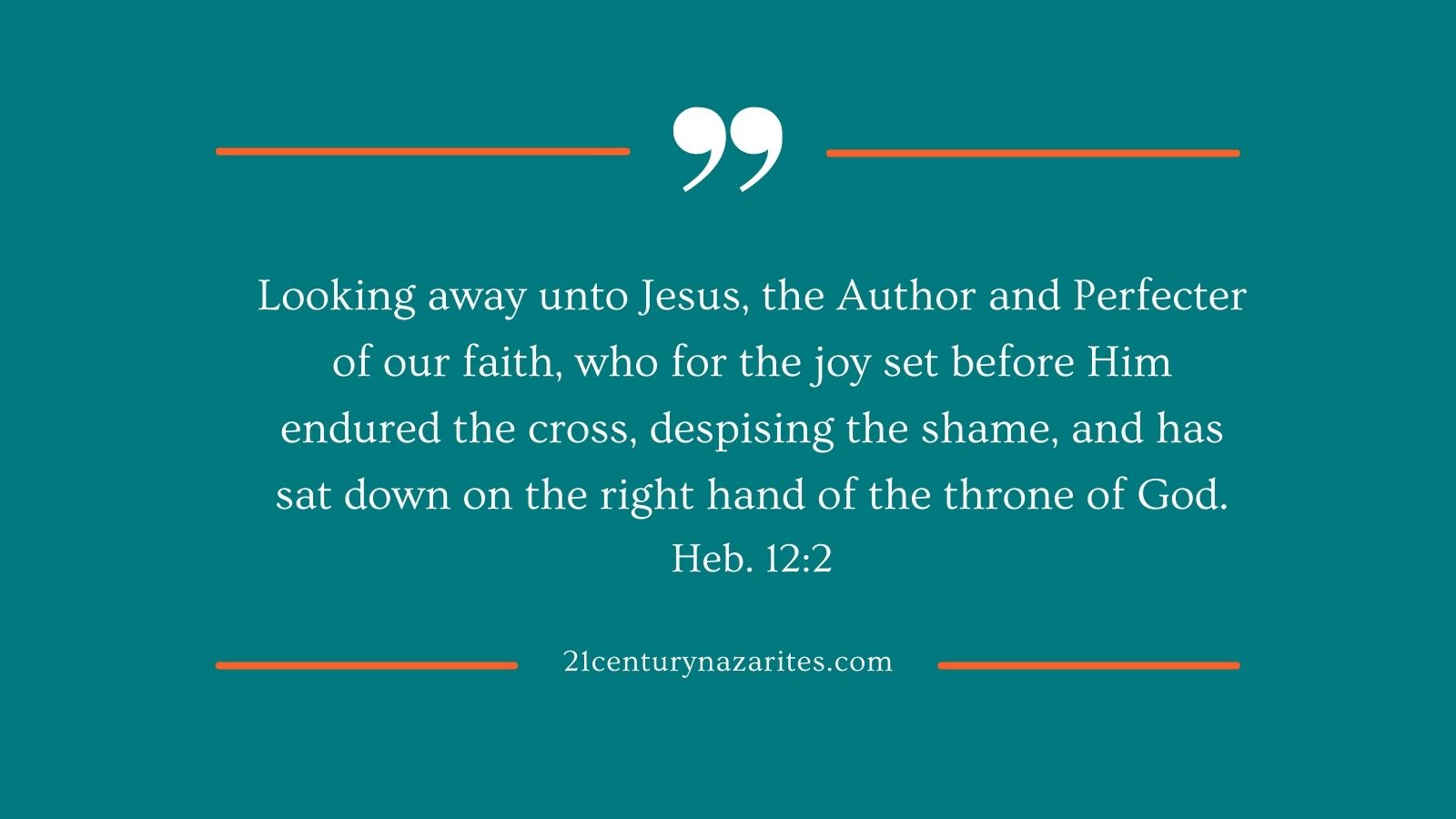 Looking away unto Jesus, the Author and Perfecter of our faith, who for the joy set before Him endured the cross, despising the shame, and has sat down on the right hand of the throne of God. Heb. 12:2